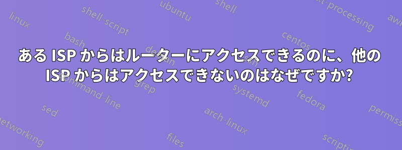 ある ISP からはルーターにアクセスできるのに、他の ISP からはアクセスできないのはなぜですか?