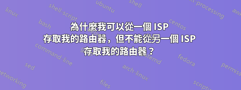 為什麼我可以從一個 ISP 存取我的路由器，但不能從另一個 ISP 存取我的路由器？