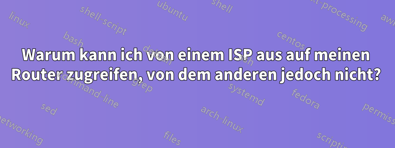 Warum kann ich von einem ISP aus auf meinen Router zugreifen, von dem anderen jedoch nicht?