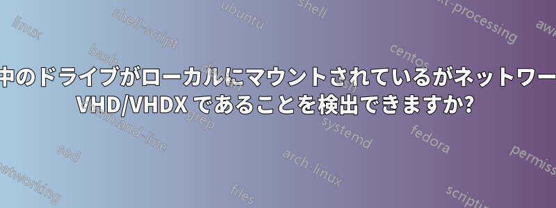 プログラムは、実行中のドライブがローカルにマウントされているがネットワークに保存されている VHD/VHDX であることを検出できますか?