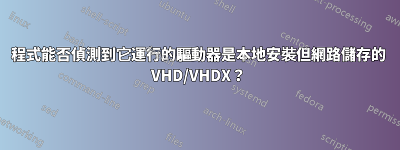 程式能否偵測到它運行的驅動器是本地安裝但網路儲存的 VHD/VHDX？