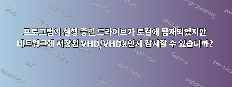 프로그램이 실행 중인 드라이브가 로컬에 탑재되었지만 네트워크에 저장된 VHD/VHDX인지 감지할 수 있습니까?