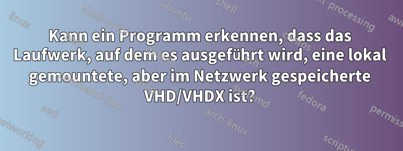 Kann ein Programm erkennen, dass das Laufwerk, auf dem es ausgeführt wird, eine lokal gemountete, aber im Netzwerk gespeicherte VHD/VHDX ist?