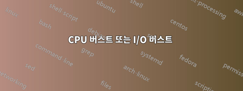 CPU 버스트 또는 I/O 버스트