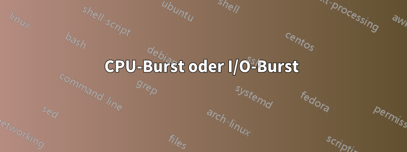 CPU-Burst oder I/O-Burst