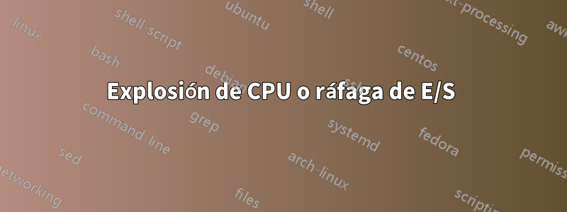 Explosión de CPU o ráfaga de E/S