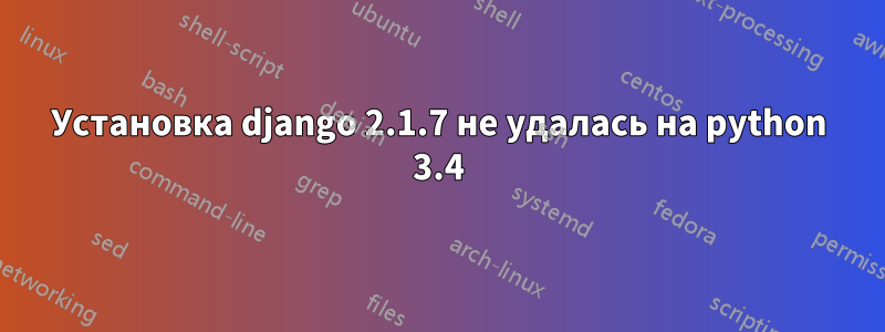 Установка django 2.1.7 не удалась на python 3.4