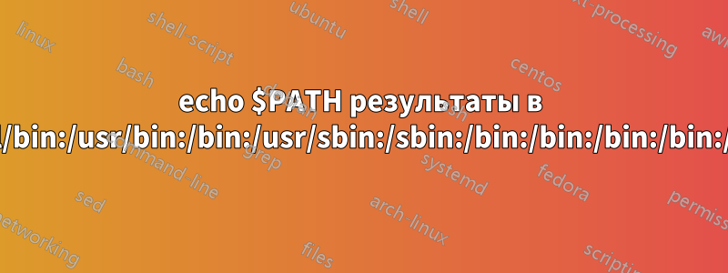 echo $PATH результаты в /usr/local/bin:/usr/bin:/bin:/usr/sbin:/sbin:/bin:/bin:/bin:/bin:/bin:/bin: