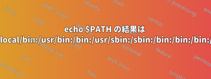 echo $PATH の結果は /usr/local/bin:/usr/bin:/bin:/usr/sbin:/sbin:/bin:/bin:/bin:/bin: