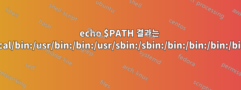 echo $PATH 결과는 /usr/local/bin:/usr/bin:/bin:/usr/sbin:/sbin:/bin:/bin:/bin:/bin:/bin: