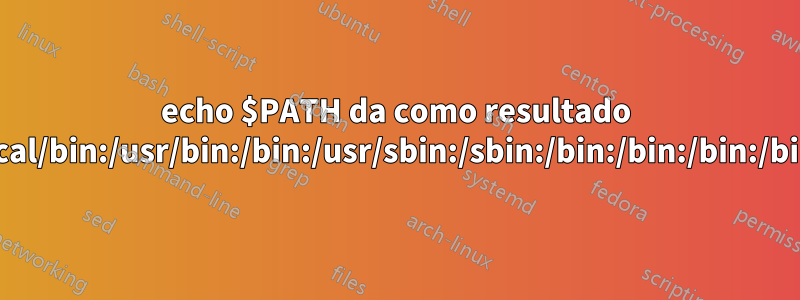 echo $PATH da como resultado /usr/local/bin:/usr/bin:/bin:/usr/sbin:/sbin:/bin:/bin:/bin:/bin:/bin: