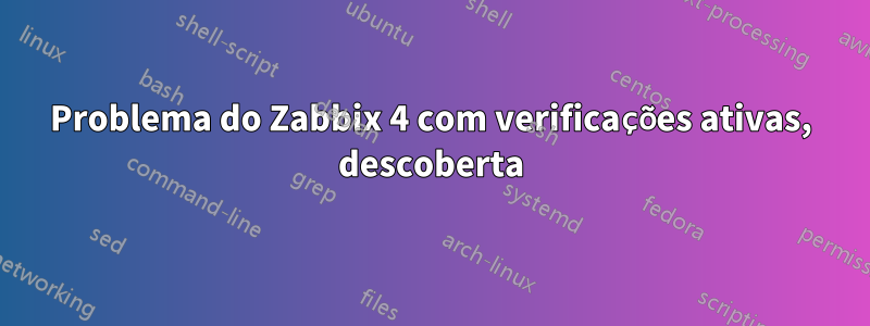 Problema do Zabbix 4 com verificações ativas, descoberta