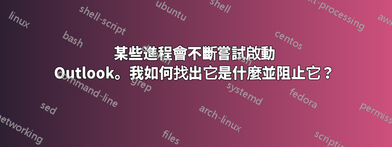 某些進程會不斷嘗試啟動 Outlook。我如何找出它是什麼並阻止它？