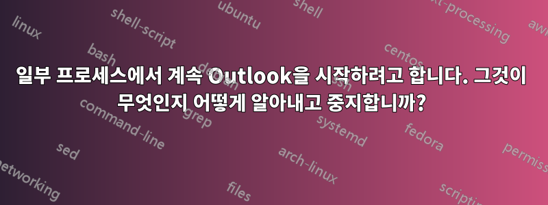 일부 프로세스에서 계속 Outlook을 시작하려고 합니다. 그것이 무엇인지 어떻게 알아내고 중지합니까?