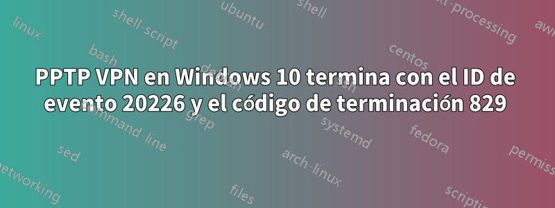 PPTP VPN en Windows 10 termina con el ID de evento 20226 y el código de terminación 829