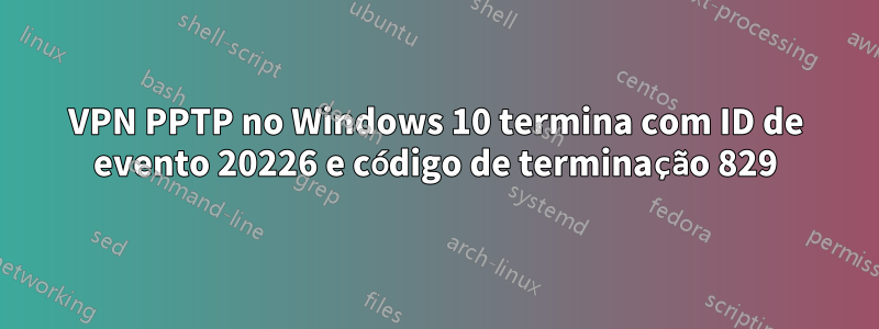 VPN PPTP no Windows 10 termina com ID de evento 20226 e código de terminação 829