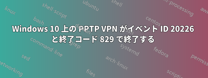 Windows 10 上の PPTP VPN がイベント ID 20226 と終了コード 829 で終了する