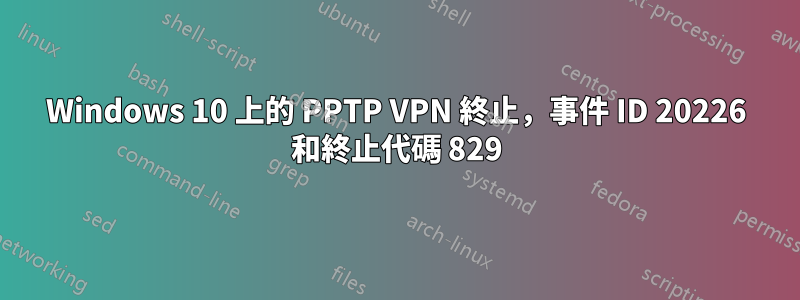 Windows 10 上的 PPTP VPN 終止，事件 ID 20226 和終止代碼 829