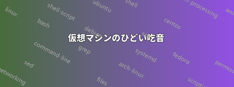 仮想マシンのひどい吃音