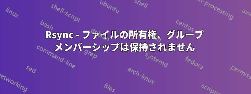 Rsync - ファイルの所有権、グループ メンバーシップは保持されません