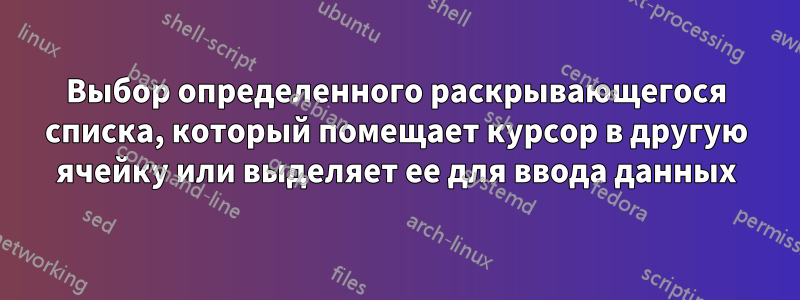 Выбор определенного раскрывающегося списка, который помещает курсор в другую ячейку или выделяет ее для ввода данных