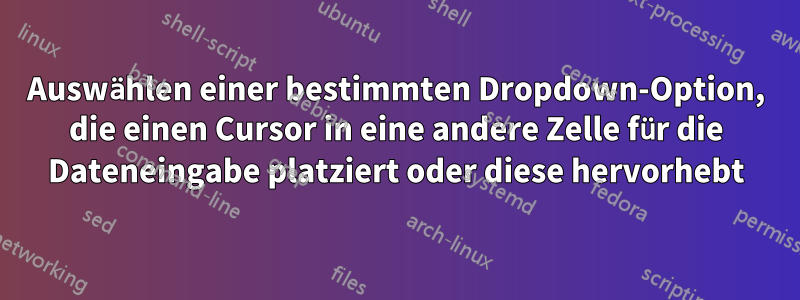 Auswählen einer bestimmten Dropdown-Option, die einen Cursor in eine andere Zelle für die Dateneingabe platziert oder diese hervorhebt