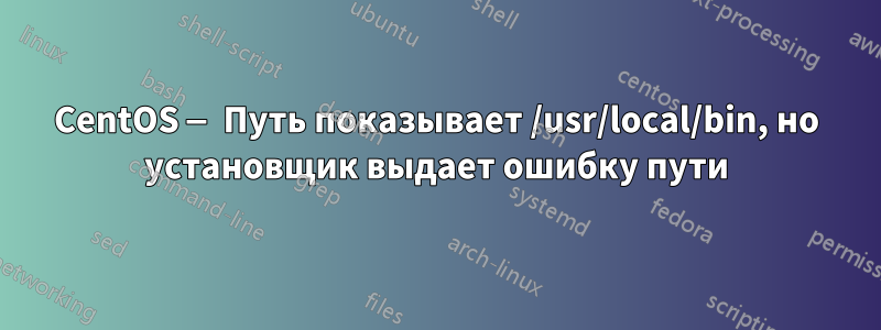 CentOS — Путь показывает /usr/local/bin, но установщик выдает ошибку пути