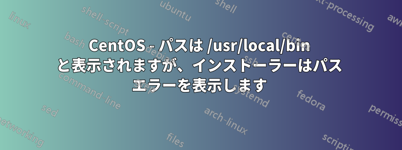 CentOS - パスは /usr/local/bin と表示されますが、インストーラーはパス エラーを表示します