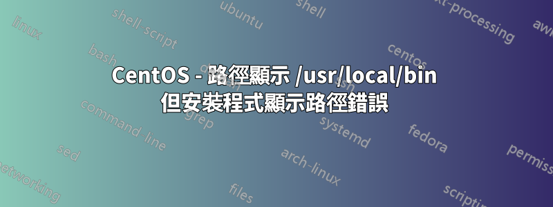 CentOS - 路徑顯示 /usr/local/bin 但安裝程式顯示路徑錯誤