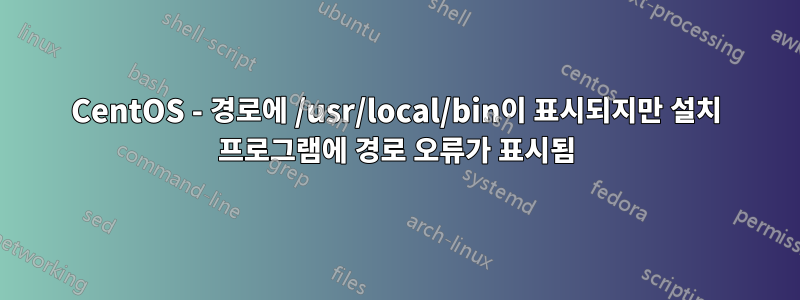 CentOS - 경로에 /usr/local/bin이 표시되지만 설치 프로그램에 경로 오류가 표시됨