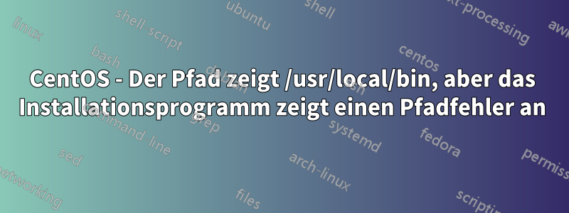 CentOS - Der Pfad zeigt /usr/local/bin, aber das Installationsprogramm zeigt einen Pfadfehler an