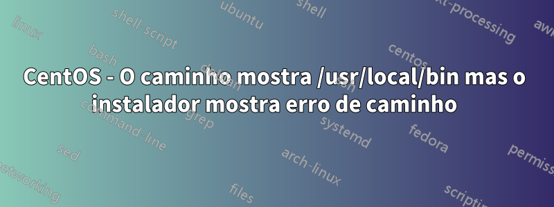 CentOS - O caminho mostra /usr/local/bin mas o instalador mostra erro de caminho