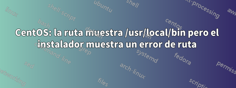 CentOS: la ruta muestra /usr/local/bin pero el instalador muestra un error de ruta