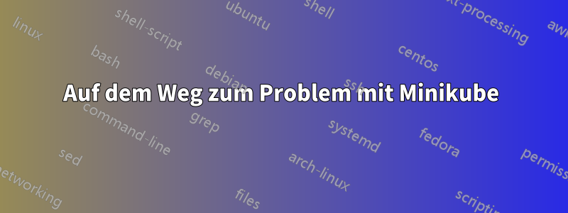 Auf dem Weg zum Problem mit Minikube