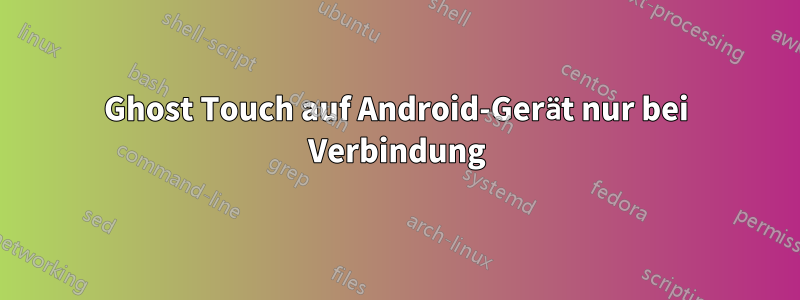 Ghost Touch auf Android-Gerät nur bei Verbindung