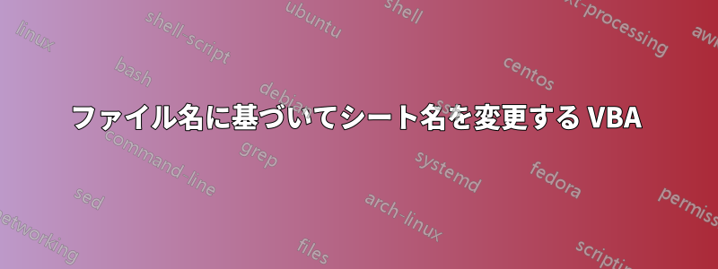 ファイル名に基づいてシート名を変更する VBA