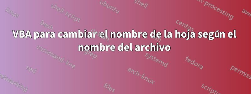 VBA para cambiar el nombre de la hoja según el nombre del archivo