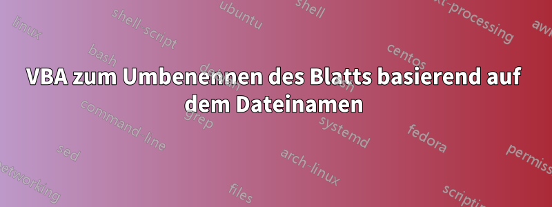 VBA zum Umbenennen des Blatts basierend auf dem Dateinamen