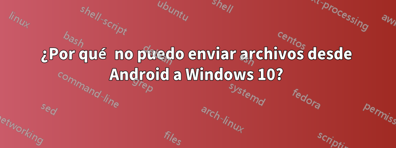 ¿Por qué no puedo enviar archivos desde Android a Windows 10?