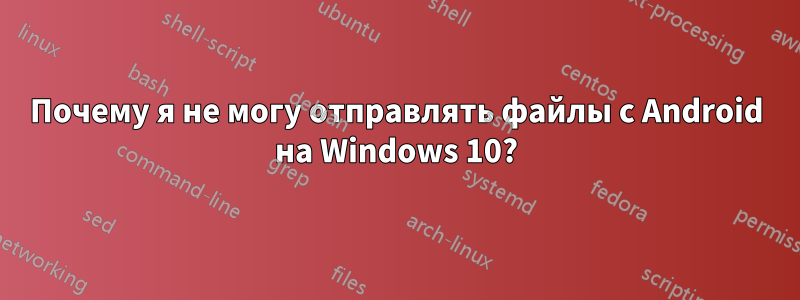 Почему я не могу отправлять файлы с Android на Windows 10?