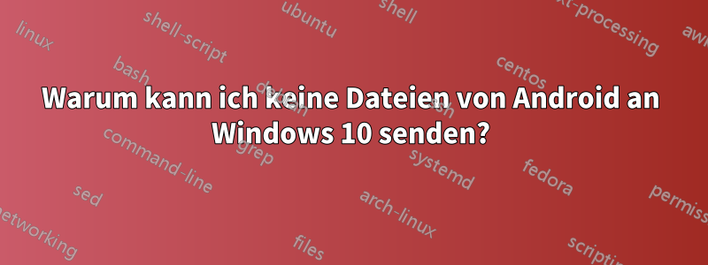 Warum kann ich keine Dateien von Android an Windows 10 senden?