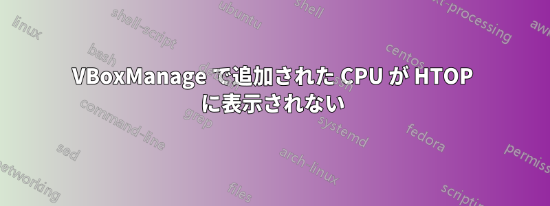 VBoxManage で追加された CPU が HTOP に表示されない