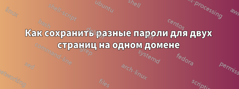 Как сохранить разные пароли для двух страниц на одном домене