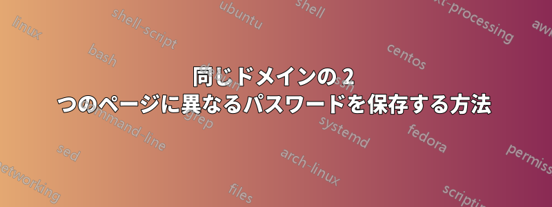 同じドメインの 2 つのページに異なるパスワードを保存する方法