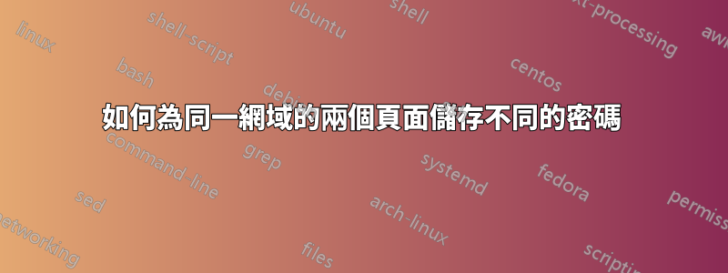 如何為同一網域的兩個頁面儲存不同的密碼