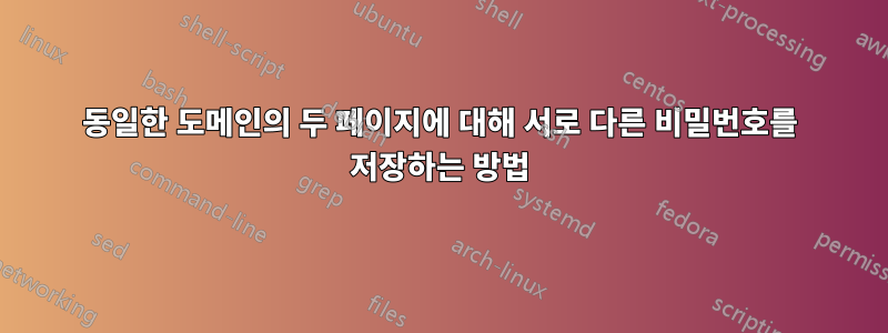 동일한 도메인의 두 페이지에 대해 서로 다른 비밀번호를 저장하는 방법