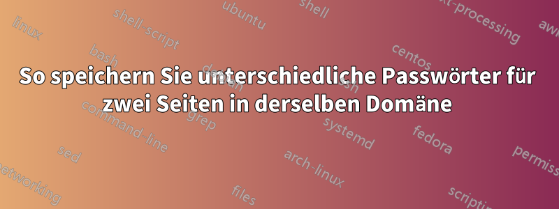 So speichern Sie unterschiedliche Passwörter für zwei Seiten in derselben Domäne