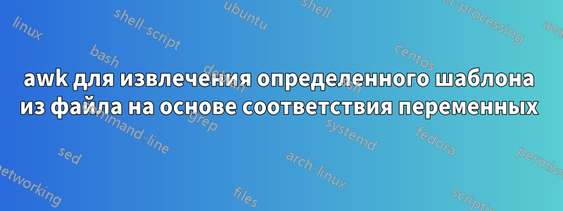 awk для извлечения определенного шаблона из файла на основе соответствия переменных