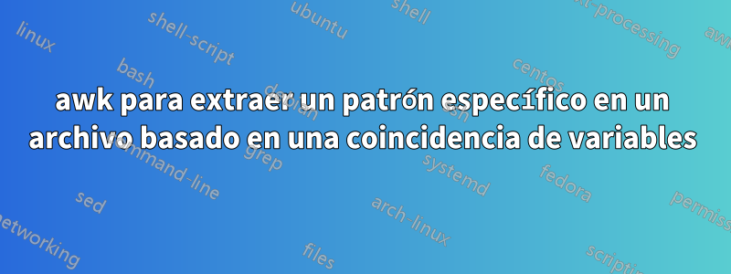 awk para extraer un patrón específico en un archivo basado en una coincidencia de variables