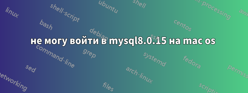 не могу войти в mysql8.0.15 на mac os